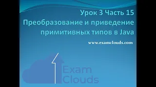 Урок 3. Часть 15. Преобразование и приведение примитивных типов в Java