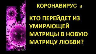 # 69 КТО ПЕРЕЙДЕТ ИЗ УМИРАЮЩЕЙ МАТРИЦЫ В НОВУЮ МАТРИЦУ ЛЮБВИ? КОРОНАВИРУС И ПРОБУЖДЕНИЕ ЧЕЛОВЕЧЕСТВА