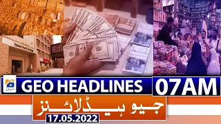 Geo News Headlines Today 07 AM | PM Shehbaz Sharif | Dollar | Inflation | Imran Khan | 17th May 2022