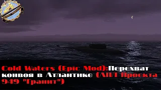 Cold Waters (Epic Mod):Перехват конвоя в Атлантике (АПЛ Проекта 949 "Гранит")