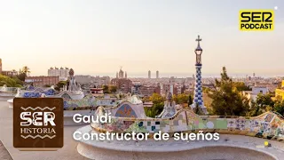 SER Historia | Gaudí, el constructor de sueños