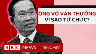 Chủ tịch nước Võ Văn Thưởng từ chức: những điều đáng chú ý