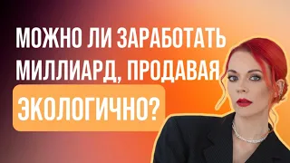 Можно ли заработать миллиард, продавая экологично?