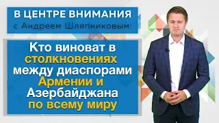 Кто виноват в столкновениях между диаспорами Армении и Азербайджана по всему миру. В центре внимания