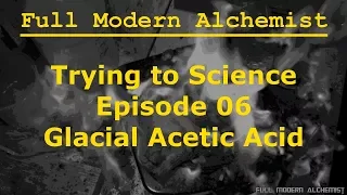 Trying To Science - Episode 06 - Glacial Acetic Acid (The Acetonitrile Saga Part 1)