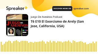 T6 E10 El Exorcismo de Arely (San Jose, California, USA)