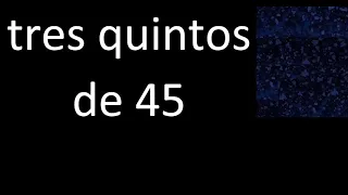 tres quintos de 45 , fraccion  de un numero entero