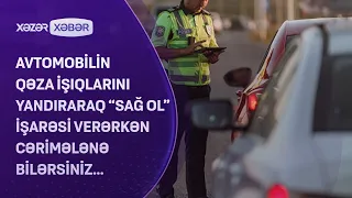 Avtomobilin qəza işıqlarını yandıraraq "sağ ol" işarəsi verərkən CƏRİMƏLƏNƏ BİLƏRSİNİZ...