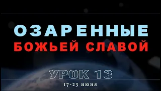 Субботняя школа | Урок 13: ОЗАРЕННЫЕ БОЖЬЕЙ СЛАВОЙ.