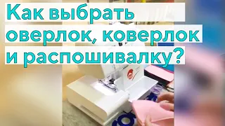 Оверлок, распошивальная машина или коверлок? На что обратить внимание при выборе?