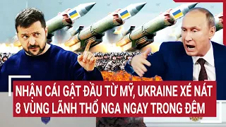 Điểm nóng thế giới: Nhận cái gật đầu từ Mỹ, Ukraine xé nát 8 vùng lãnh thổ Nga ngay trong đêm