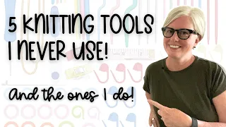 5 KNITTING TOOLS I DON'T USE | And the Ones I Do!