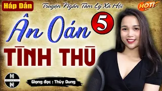 Tập 5: ÂN OÁN TÌNH THÙ | Truyện ngắn tâm lý xã hội | Vừa nghe vừa rơi nước mắt #doctruyendemkhuya