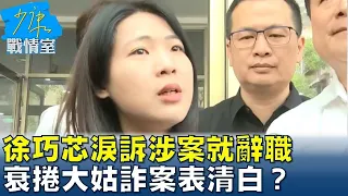 徐巧芯淚訴涉案就辭職、老公涉入就離婚 衰捲大姑詐案表清白？少康戰情室 20240415