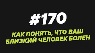 170. Как понять, что ваш близкий человек болен