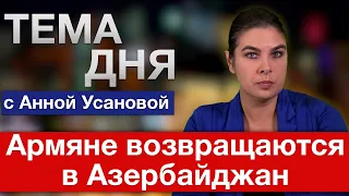 Армяне возвращаются в Азербайджан. “Тема дня” с Анной Усановой