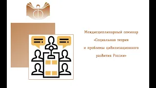 Междисциплинарный семинар «Социальная теория и проблемы цивилизационного развития России»