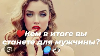 ❤️Кем в итоге вы станете для мужчины?❤️🔮👁️