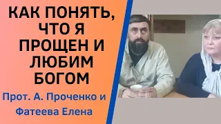 Как ПОНЯТЬ, что БОГ МЕНЯ ПРОСТИЛ и ЛЮБИТ? Прот. Александр Проченко и Фатеева Елена