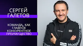 Сергей Галетов | Команда, как главное конкурентное преимущество