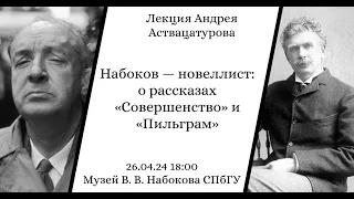 Андрей Аствацатуров. Набоков–новеллист (о рассказах «Совершенство» и «Пильграм»)