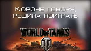 Короче говоря, решила поиграть в World of Tanks  l l  ВОЗВРАЩЕНИЕ