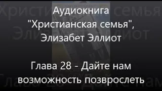 #28 Дайте нам возможность повзрослеть - Аудиокнига Христианская семья, Элизабет Эллиот