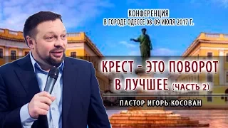 Проповедь -  Крест - это поворот в лучшее ч.2 | Игорь Косован | Конференция - г.Одесса