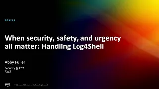 AWS re:Invent 2022 - When security, safety, and urgency all matter: Handling Log4Shell (BOA204)