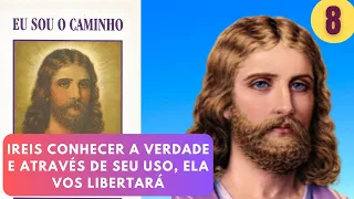 IREIS CONHECER A VERDADE E ATRAVÉS DE SEU USO, ELA VOS LIBERTARÁ - EU SOU O CAMINHO - PARTE 8