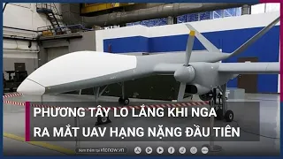 Phương Tây lo lắng khi Nga ra mắt máy bay không người lái UAV hạng nặng đầu tiên | VTC Now