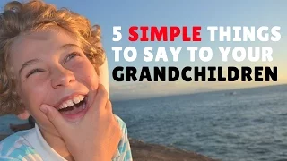 5 Simple Things to Say to Your Grandchildren