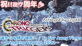 【クロノ・トリガー】遥かなる時の彼方へ / To Far Away Times ～Orchestra Version 2022～【CHRONO TRIGGER】27th Anniversary