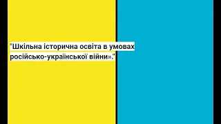 "Шкільна історична освіта в умовах російсько-української війни»."