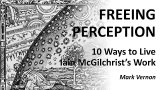 Freeing Perception. 10 Ways of Living Iain McGilchrist's Work