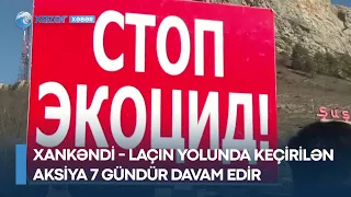 Xankəndi - Laçın yolunda keçirilən aksiya 7 gündür davam edir