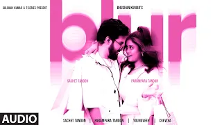 BLUR (Audio): Sachet Tandon, Parampara Tandon | Youngveer | Bhushan Kumar