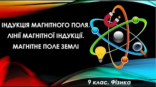 №2. Індукція магнітного поля. Лінії магнітної індукції. Магнітне поле Землі (9 клас. Фізика)