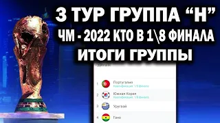 Чемпионат мира 2022 3 ТУР ГРУППА "H" РЕЗУЛЬТАТЫ,ТАБЛИЦА ,КТО В 1/8 ФИНАЛА | ПОРТУГАЛИЯ - ЮЖНАЯ КОРЕЯ