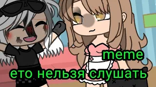 meme~ ето нельзя слушать [Gacha life]