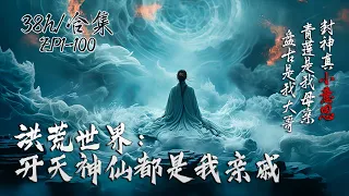 【 38H/合集】《洪荒世界：开天神仙都是我亲戚》EP1-100 | 原本是仙宫守将，意外穿越至混沌天地，青莲为母盘古为哥。见识过了天上神仙打架，旁观过地上妖魔斗殴，封神真小意思。#玄幻小说