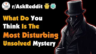 What Do You Think Is The Most Disturbing Unsolved Mystery Ever?