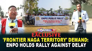 EXCLUSIVE | 'FRONTIER NAGA TERRITORY' DEMAND: ENPO HOLDS RALLY AGAINST DELAY