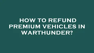 How to refund premium vehicles in warthunder?