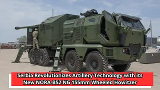 Serbia Revolutionizes Artillery Technology with its New NORA B52 NG 155mm Wheeled Howitzer