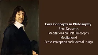 Rene Descartes Meditation 6 | Sense Perception and External Things | Philosophy Core Concepts