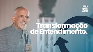 Transformação de Entendimento - Paulo Borges Júnior