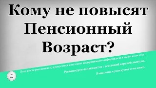 Кому не повысят пенсионный возраст