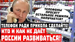 Телефон ради прикола сделайте! Кто и как не даёт России развиваться!