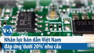 Nhân lực bán dẫn Việt Nam đáp ứng ‘dưới 20%’ nhu cầu | VOA Tiếng Việt